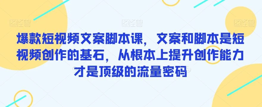【精】爆款短视频文案脚本课,文案和脚本是短视频创作的基石,从根本上提升创作能力才是顶级的流量密码 【精】爆款短视频文案脚本课,文案和脚本是短视频创作的基石,从根本上提升创作能力才是顶级的流量密码