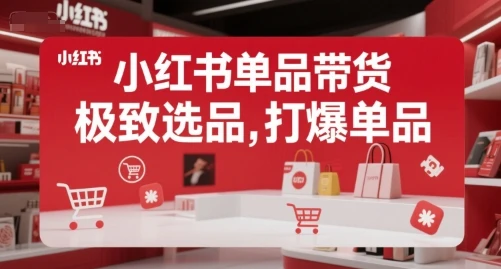 【精】小红书单品带货,极致选品,打爆单品 【精】小红书单品带货,极致选品,打爆单品