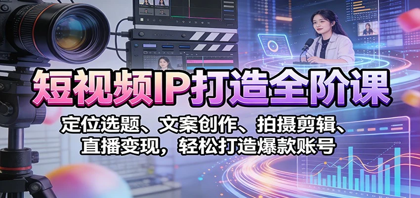 【精】短视频IP打造全阶课:定位选题、文案创作、拍摄剪辑、直播变现,轻松打造爆款账号 【精】短视频IP打造全阶课:定位选题、文案创作、拍摄剪辑、直播变现,轻松打造爆款账号