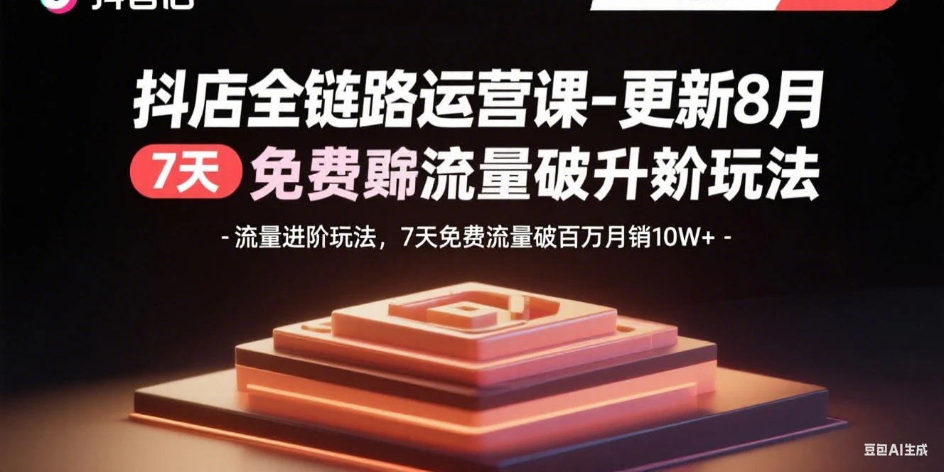 【精】抖店全链路运营课-更新8月:流量进阶玩法,7天免费流量破百万月销10W+ 【精】抖店全链路运营课-更新8月:流量进阶玩法,7天免费流量破百万月销10W+