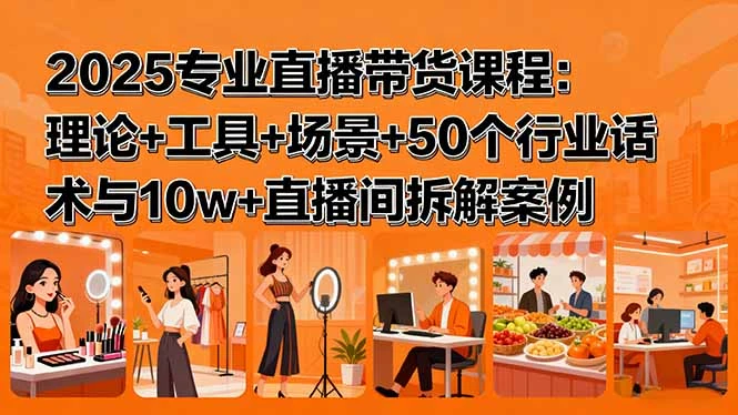 【精】2025专业直播带货课程:理论+工具+场景+50个行业话术与10w+直播间拆解案例 【精】2025专业直播带货课程:理论+工具+场景+50个行业话术与10w+直播间拆解案例