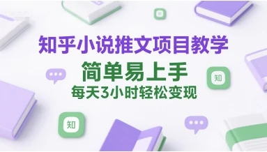 【精】知乎小说推文项目教学,简单易上手,每天3小时轻松变现 【精】知乎小说推文项目教学,简单易上手,每天3小时轻松变现