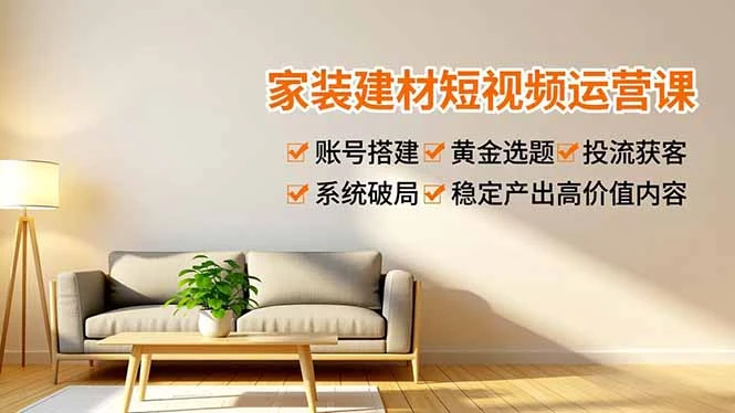 【精】家装建材短视频运营课,账号搭建、黄金选题、投流获客,系统破局,稳定产出高价值内容 【精】家装建材短视频运营课,账号搭建、黄金选题、投流获客,系统破局,稳定产出高价值内容