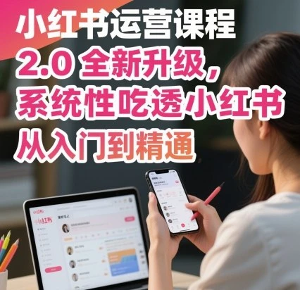 【精】小红书运营课程2.0全新升级,从入门到精通,系统性吃透小红书 【精】小红书运营课程2.0全新升级,从入门到精通,系统性吃透小红书